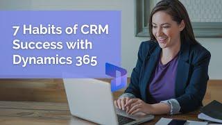 7 Habits of CRM Success (and Recovery) with Dynamics 365 | Webinar