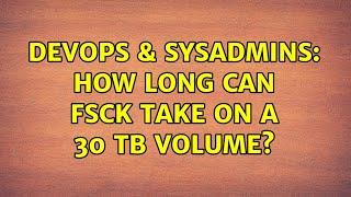 DevOps & SysAdmins: How long can fsck take on a 30 TB volume? (3 Solutions!!)