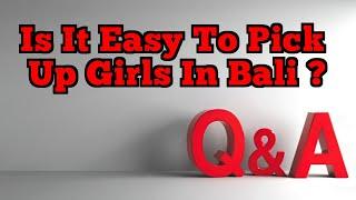 Is It Easy To Pick Up Girls In Bali ? | Question & Answers