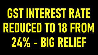 MAJOR RELIEF FOR GST TAXPAYERS | GST INTEREST RATE REDUCED FROM 24 TO 18%