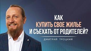 КАК КУПИТЬ СВОЕ ЖИЛЬЕ И СЪЕХАТЬ ОТ РОДИТЕЛЕЙ? Дмитрий Троцкий