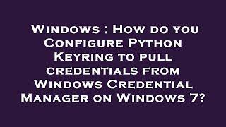 Windows : How do you Configure Python Keyring to pull credentials from Windows Credential Manager on