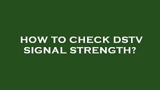 How to check dstv signal strength?