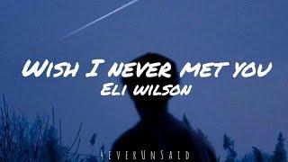 Eli Wilson - Wish I Never Met You (Lyrics)