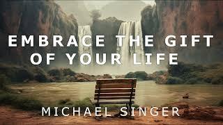 Michael Singer - Learning to Embrace the Gift of Your Life