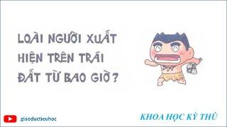 #Giaoductieuhoc – KHOA HỌC KÝ THÚ – LOÀI NGƯỜI XUẤT HIỆN TRÊN TRÁI ĐẤT TỪ BAO GIỜ