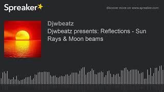 Djwbeatz presents: Reflections - Sun Rays & Moon beams