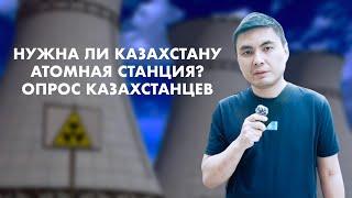 НУЖНА ЛИ КАЗАХСТАНУ АТОМНАЯ ЭЛЕКТРОСТАНЦИЯ? | ОПРОС