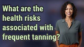 What are the health risks associated with frequent tanning?