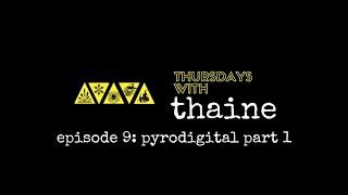 Thursdays with Thaine Episode 9: Pyrodigital Part 1