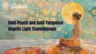 Gold-Peach and Gold-Turquoise Angelic Light Transmission: Smoothing the Emotional and Mental Bodies