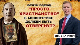 Почему "Просто Христианство" в апологетике должно быть отвергнуто | Др. Бил Роач