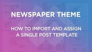 Newspaper Theme: How to Import and Assign a Single Post Template on Your WordPress Website