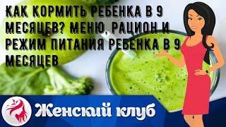 Как кормить ребенка в 9 месяцев? Меню, рацион и режим питания ребенка в 9 месяцев