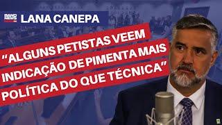 "Alguns petistas veem indicação de Paulo Pimenta mais política do que técnica" | Lana Canepa