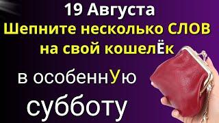 19 августа Особенная Суббота. Шепните на свой КОШЕЛЁК. Лунный день сегодня