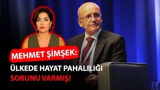 ŞİMŞEK : ÜLKEDE HAYAT PAHALILIĞI SORUNU VARMIŞ !