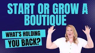 Want to Start or Grow a Boutique? What's Holding You Back?