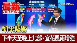 凱米陸警 下半天至晚上北部、宜花風雨增強【最新快訊】