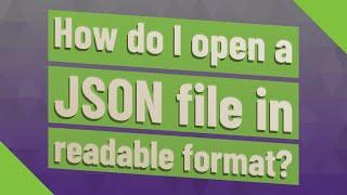 How do I open a JSON file in readable format?