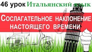 Итальянский язык. Урок 46. Il congiuntivo. Il congiuntivo presente. Сослагательное наклонение.