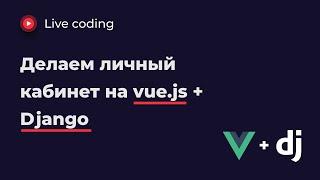 Как НЕ сделать личный кабинет на vue.js + django за 2 часа