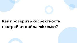 Как проверить корректность настройки файла robots.txt?