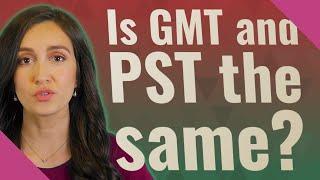 Is GMT and PST the same?