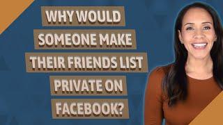 Why would someone make their friends list private on Facebook?