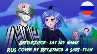 Beetlejuice -  say my name by @ReyAtmos  & @Sabi-tyan rus cover