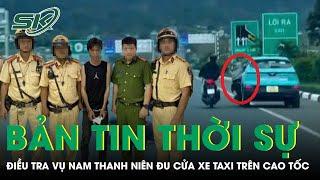 Bản tin thời sự 26/12:Điều tra vụ thanh niên đu người ngoài cửa xe taxi “phóng như bay” trên cao tốc