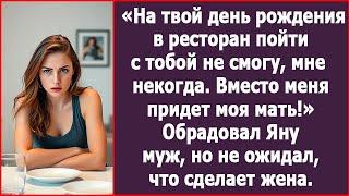 На твой день рождения в ресторан пойти с тобой не смогу, мне некогда  Вместо меня придет моя мать!