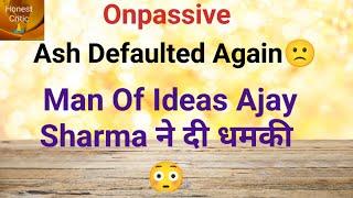 #onpassive | Ash Defaulted Again | Man Of Ideas Ajay Sharma ने दी धमकी