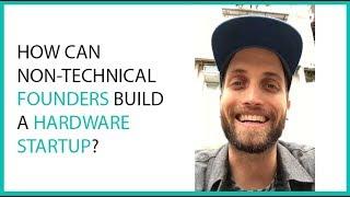 How Can Non-Technical Founders Build A Hardware Startup?