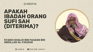 Apakah Ibadah Orang Sufi Sah/Diterima - Syaikh Shalih Al-Fauzan