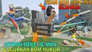 SKIBIDI TOILET G-MAN HANCURKAN KOTA PAKAI BOM NUKLIR, UPIN IPIN TAKUT - GTA 5 BOCIL SULTAN