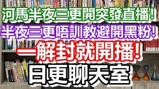 2024-06-25！河馬半夜三更開突發直播！全部帳號都被禁播！仲狡辯話自己唔會講大話！日更聊天室｜#日更頻道 #李龍基 #何太 #何伯