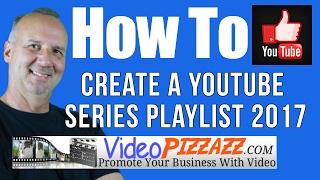 How To Create A YouTube Series PlayList 2017