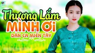 Thương Lắm Mình Ơi - LK Dân Ca Miền Tây 2024, Nhạc Trữ Tình Quê Hương Chọn Lọc - Dân Ca Miền Tây