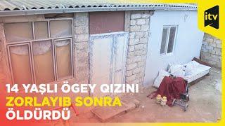 DƏHŞƏTLİ hadisənin təfərrüatları | 14 yaşlı ögey qızını zorlayıb sonra öldürdü