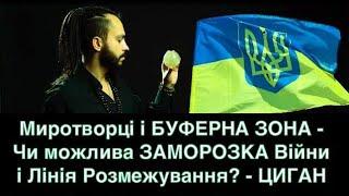 Миротворці і БУФЕРНА ЗОНА - Чи можлива ЗАМОРОЗКА Війни і Лінія Розмежування? - ЦИГАН