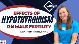 Effects of Hypothyroidism on Male Fertility | Explain This w/ Robin Riddle, FNP-C