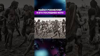 ПОСЛЕДНЕЕ ФОТО МАЙКЛА РОКФЕЛЛЕРА #рокфеллер #интересно #интересноевидео #факты