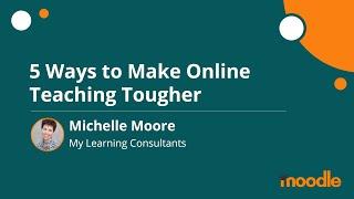 5 Ways to Make Online Teaching Tougher | Michelle Moore | MoodleMoot Global 2020