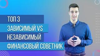 СРАВНЕНИЕ ЗАВИСИМЫЙ VS НЕЗАВИСИМЫЙ ФИНАНСОВЫЙ СОВЕТНИК