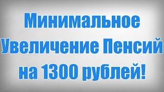 Минимальное Увеличение Пенсий на 1300 рублей!