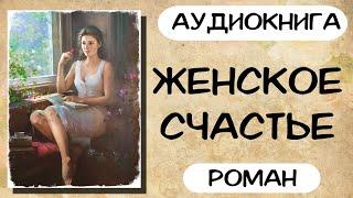 АУДИОКНИГА: ЖЕНСКОЕ СЧАСТЬЕ СЛУШАТЬ РОМАН