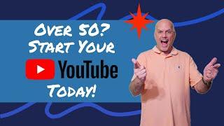 Why You Should Start a YouTube Channel TODAY (Even if You're Over 50!)