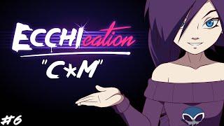 ECCHIcation Episode 6 : 'Cum'