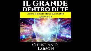 Il GRANDE dentro di TE - Libera il potere della tua mente subconscia - Audiolibro - Christian Larson